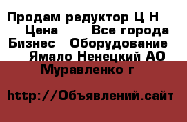 Продам редуктор Ц2Н-500 › Цена ­ 1 - Все города Бизнес » Оборудование   . Ямало-Ненецкий АО,Муравленко г.